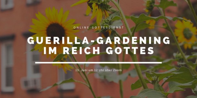 Online-Gottesdienst am 13.06.2021: Guerilla-Gardening im Reich Gottes